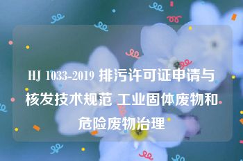 HJ 1033-2019 排污许可证申请与核发技术规范 工业固体废物和危险废物治理