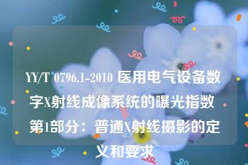 YY/T 0796.1-2010 医用电气设备数字X射线成像系统的曝光指数 第1部分：普通X射线摄影的定义和要求