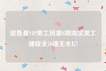 诺思星VIP美工班第8期淘宝美工课程全10课无水印