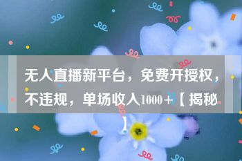 无人直播新平台，免费开授权，不违规，单场收入1000+【揭秘】
