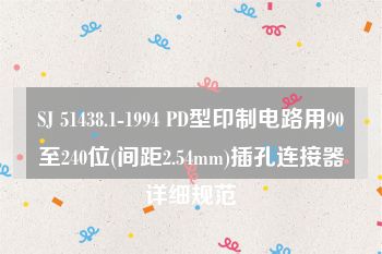 SJ 51438.1-1994 PD型印制电路用90至240位(间距2.54mm)插孔连接器详细规范