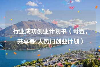 行业成功创业计划书（母婴，共享等9大热门创业计划）
