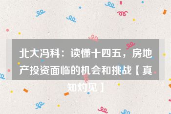 北大冯科：读懂十四五，房地产投资面临的机会和挑战【真知灼见】