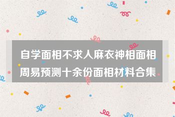 自学面相不求人麻衣神相面相周易预测十余份面相材料合集