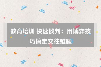 教育培训 快速谈判：用博弈技巧搞定交往难题