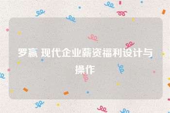 罗赢 现代企业薪资福利设计与操作