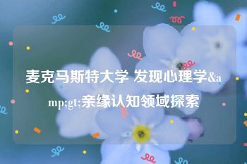 麦克马斯特大学 发现心理学&gt;亲缘认知领域探索