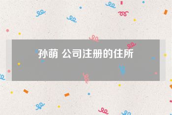孙萌 公司注册的住所