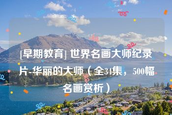 [早期教育] 世界名画大师纪录片-华丽的大师（全34集，500幅名画赏析）