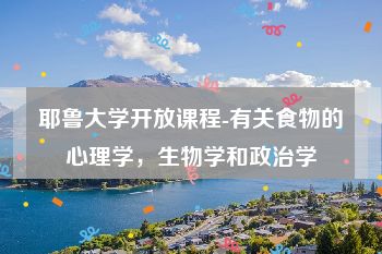 耶鲁大学开放课程-有关食物的心理学，生物学和政治学