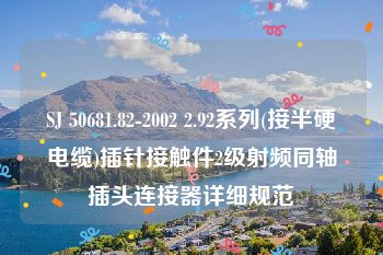 SJ 50681.82-2002 2.92系列(接半硬电缆)插针接触件2级射频同轴插头连接器详细规范