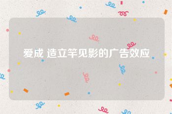 爱成 造立竿见影的广告效应