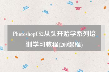 PhotoshopCS2从头开始学系列培训学习教程(200课程)