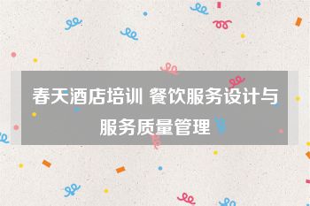 春天酒店培训 餐饮服务设计与服务质量管理
