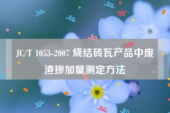 JC/T 1053-2007 烧结砖瓦产品中废渣掺加量测定方法