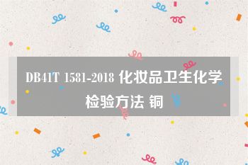 DB41T 1581-2018 化妆品卫生化学检验方法 铜