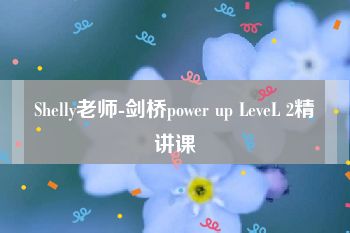 Shelly老师-剑桥power up LeveL 2精讲课