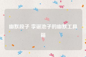 幽默段子 李诞池子的幽默工具箱