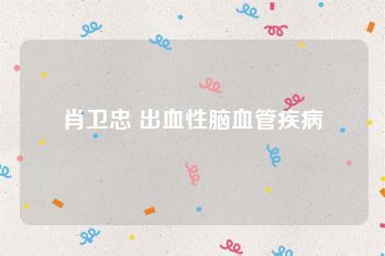 肖卫忠 出血性脑血管疾病