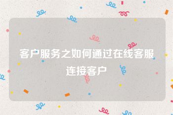 客户服务之如何通过在线客服连接客户