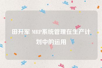 田开军 MRP系统管理在生产计划中的运用