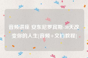 音频讲座 安东尼罗宾斯-30天改变你的人生[音频+文档教程]
