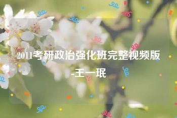 2011考研政治强化班完整视频版-王一珉