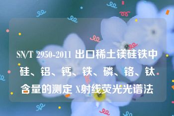 SN/T 2950-2011 出口稀土镁硅铁中硅、铝、钙、铁、磷、铬、钛含量的测定 X射线荧光光谱法