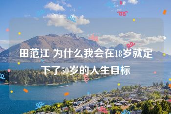 田范江 为什么我会在18岁就定下了50岁的人生目标