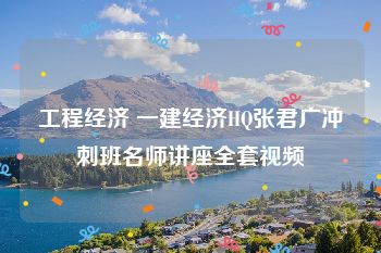 工程经济 一建经济HQ张君广冲刺班名师讲座全套视频