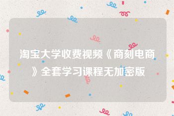 淘宝大学收费视频《商刻电商》全套学习课程无加密版