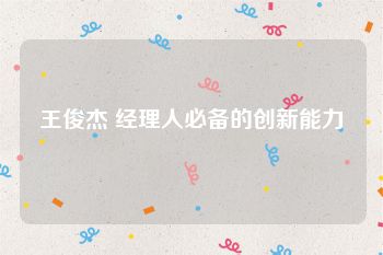 王俊杰 经理人必备的创新能力