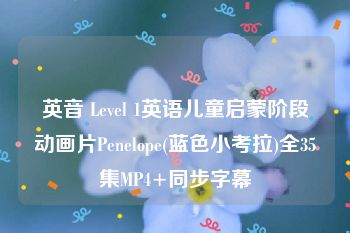 英音 Level 1英语儿童启蒙阶段动画片Penelope(蓝色小考拉)全35集MP4+同步字幕