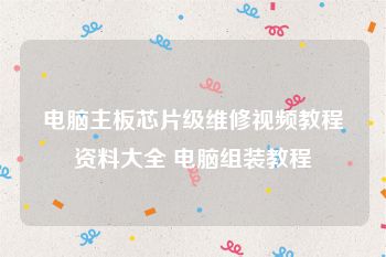 电脑主板芯片级维修视频教程资料大全 电脑组装教程