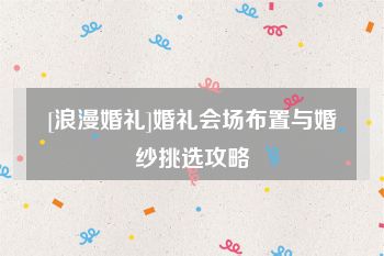 [浪漫婚礼]婚礼会场布置与婚纱挑选攻略