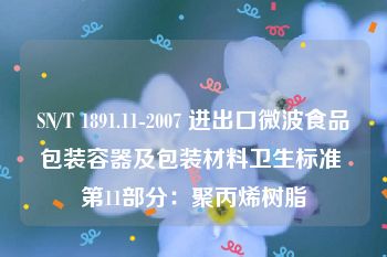 SN/T 1891.11-2007 进出口微波食品包装容器及包装材料卫生标准 第11部分：聚丙烯树脂