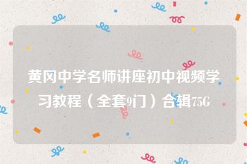 黄冈中学名师讲座初中视频学习教程（全套9门）合辑75G