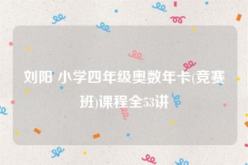 刘阳 小学四年级奥数年卡(竞赛班)课程全53讲