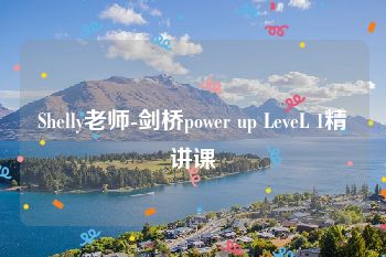 Shelly老师-剑桥power up LeveL 1精讲课