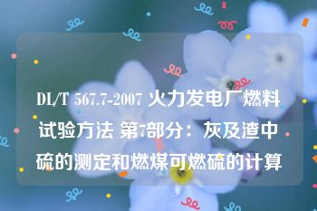 DL/T 567.7-2007 火力发电厂燃料试验方法 第7部分：灰及渣中硫的测定和燃煤可燃硫的计算