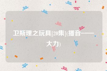 卫斯理之玩具[20集](播音——大力)