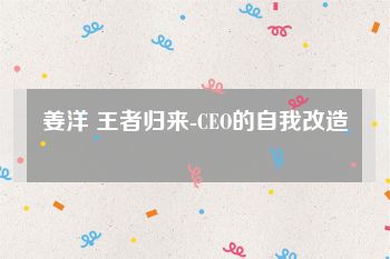 姜洋 王者归来-CEO的自我改造