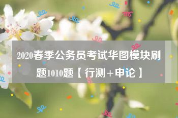 2020春季公务员考试华图模块刷题1010题【行测+申论】