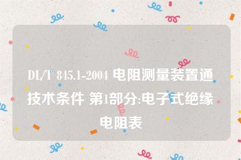 DL/T 845.1-2004 电阻测量装置通技术条件 第1部分:电子式绝缘电阻表