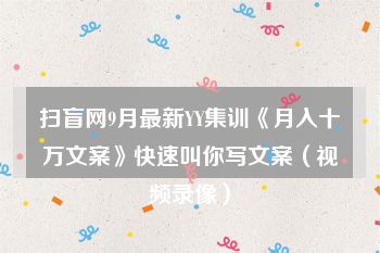 扫盲网9月最新YY集训《月入十万文案》快速叫你写文案（视频录像）
