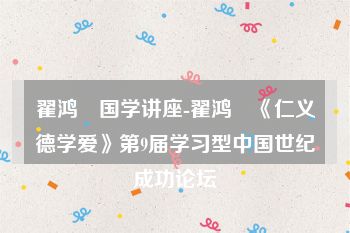 翟鸿燊国学讲座-翟鸿燊《仁义德学爱》第9届学习型中国世纪成功论坛