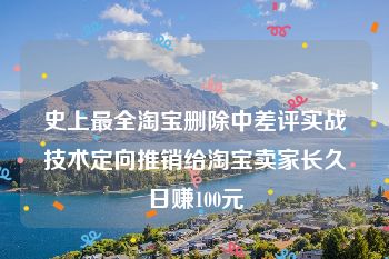 史上最全淘宝删除中差评实战技术定向推销给淘宝卖家长久日赚100元