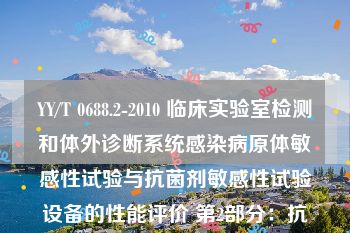 YY/T 0688.2-2010 临床实验室检测和体外诊断系统感染病原体敏感性试验与抗菌剂敏感性试验设备的性能评价 第2部分：抗菌剂敏感性试验设备的性能评价