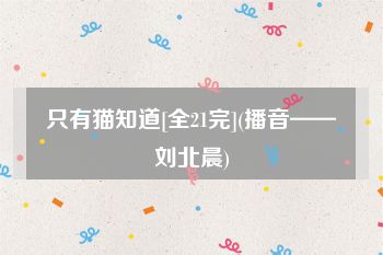 只有猫知道[全21完](播音——刘北晨)