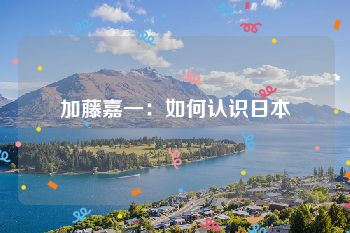 加藤嘉一：如何认识日本